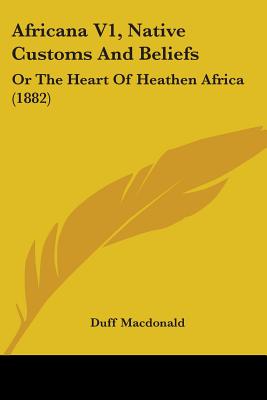 Africana V1, Native Customs And Beliefs: Or The Heart Of Heathen Africa (1882)