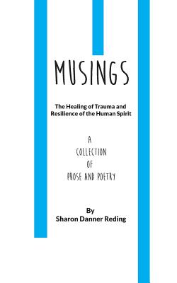 Musings: The Healing of Trauma and Resilience of the Human Spirit. a Collection of Prose and Poetry