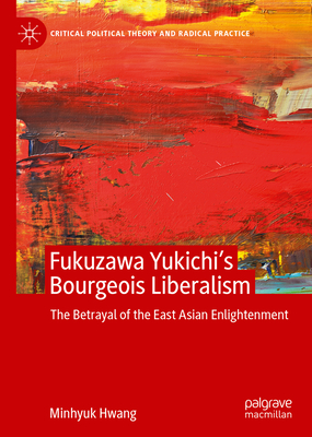 Fukuzawa Yukichi's Bourgeois Liberalism: The Betrayal of the East Asian Enlightenment