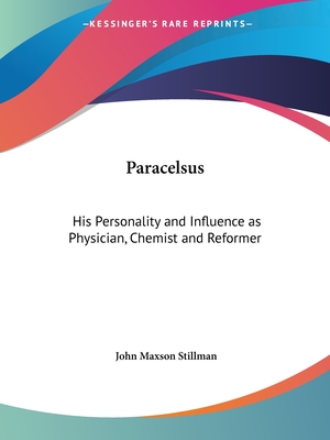 Paracelsus: His Personality and Influence as Physician, Chemist and Reformer