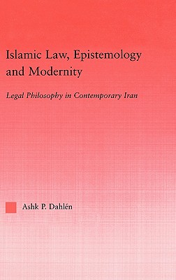 Islamic Law, Epistemology and Modernity: Legal Philosophy in Contemporary Iran