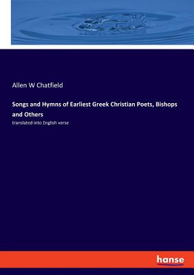 Songs and Hymns of Earliest Greek Christian Poets, Bishops and Others: translated into English verse
