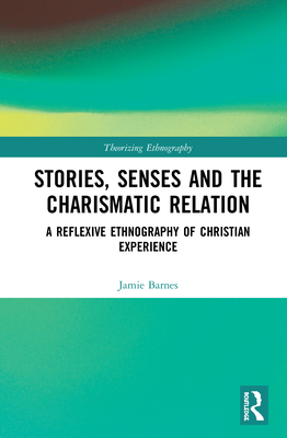 Stories, Senses and the Charismatic Relation: A Reflexive Ethnography of Christian Experience