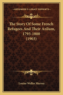 The Story Of Some French Refugees And Their Azilum, 1793-1800 (1903)