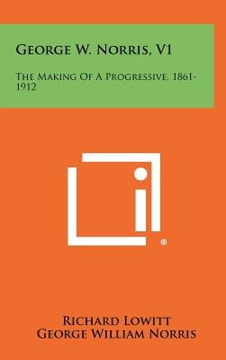 George W. Norris, V1: The Making Of A Progressive, 1861-1912