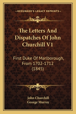 The Letters And Dispatches Of John Churchill V1: First Duke Of Marlborough, From 1702-1712 (1845)