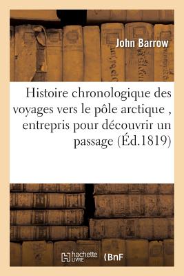 Histoire chronologique des voyages vers le pôle arctique, entrepris pour découvrir un passage: entre l'Océan Atlantique et le Grand-Océan, depuis les