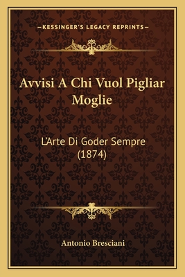 Avvisi A Chi Vuol Pigliar Moglie: L'Arte Di Goder Sempre (1874)