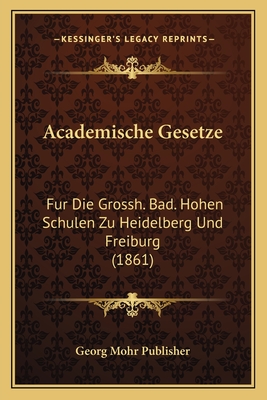 Academische Gesetze: Fur Die Grossh. Bad. Hohen Schulen Zu Heidelberg Und Freiburg (1861)