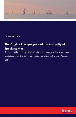 The Origin of Languages and the Antiquity of Speaking Man: An address before the Section of anthropology of the American association for the advanceme