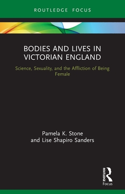 Bodies and Lives in Victorian England: Science, Sexuality, and the Affliction of Being Female