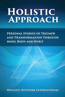 Holistic Approach: Personal Stories of Triumph and Transformation Through Mind, Body and Spirit