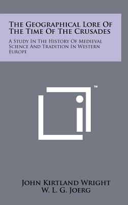 The Geographical Lore Of The Time Of The Crusades: A Study In The History Of Medieval Science And Tradition In Western Europe