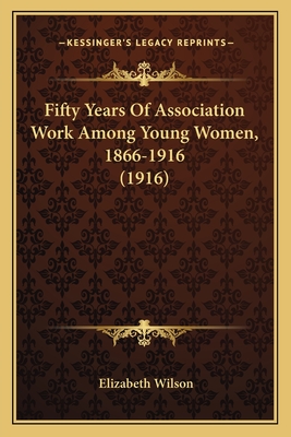 Fifty Years Of Association Work Among Young Women, 1866-1916 (1916)