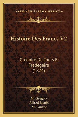 Histoire Des Francs V2: Gregoire De Tours Et Fredegaire (1874)