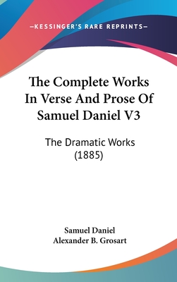 The Complete Works In Verse And Prose Of Samuel Daniel V3: The Dramatic Works (1885)