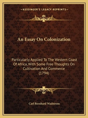 An Essay On Colonization: Particularly Applied To The Western Coast Of Africa, With Some Free Thoughts On Cultivation And Commerce (1794)