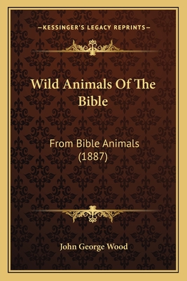 Wild Animals Of The Bible: From Bible Animals (1887)