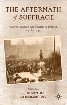 The Aftermath of Suffrage: Women, Gender, and Politics in Britain, 1918-1945