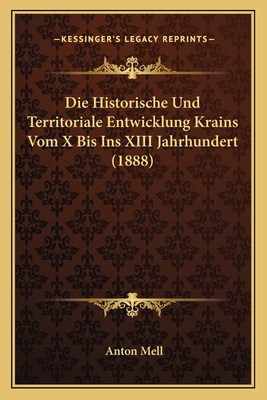 Die Historische Und Territoriale Entwicklung Krains Vom X Bis Ins XIII Jahrhundert (1888)