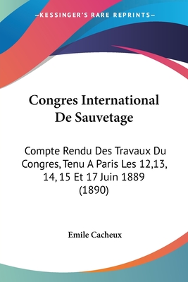 Congres International De Sauvetage: Compte Rendu Des Travaux Du Congres, Tenu A Paris Les 12,13, 14, 15 Et 17 Juin 1889 (1890)