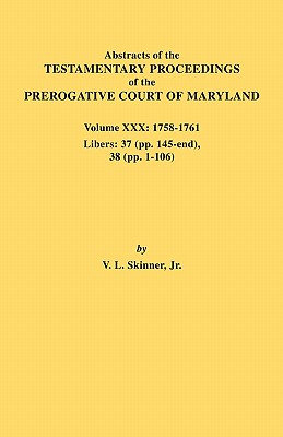 Abstracts of the Testamentary Proceedings of the Prerogative Court of Maryland. Volume XXX, 1758-1761. Libers: 37 (Pp. 145-End); 38 (Pp. 1-106)