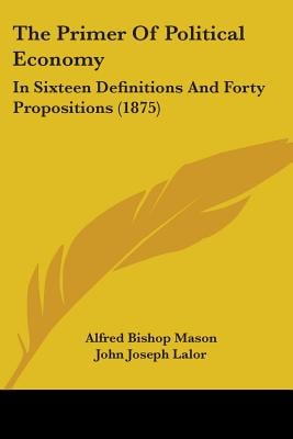 The Primer Of Political Economy: In Sixteen Definitions And Forty Propositions (1875)
