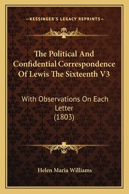 The Political And Confidential Correspondence Of Lewis The Sixteenth V3: With Observations On Each Letter (1803)