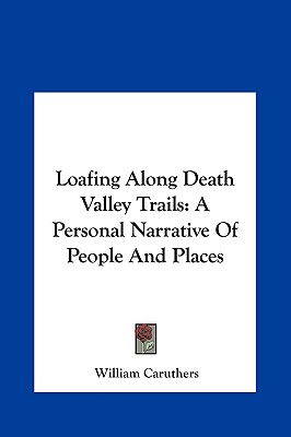 Loafing Along Death Valley Trails: A Personal Narrative Of People And Places