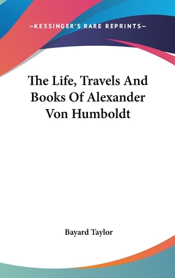 The Life, Travels And Books Of Alexander Von Humboldt