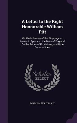 A Letter to the Right Honourable William Pitt: On the Influence of the Stoppage of Issues in Specie at the Bank of England: On the Prices of Provision