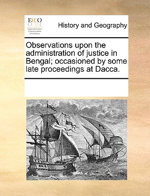 Observations Upon the Administration of Justice in Bengal; Occasioned by Some Late Proceedings at Dacca.
