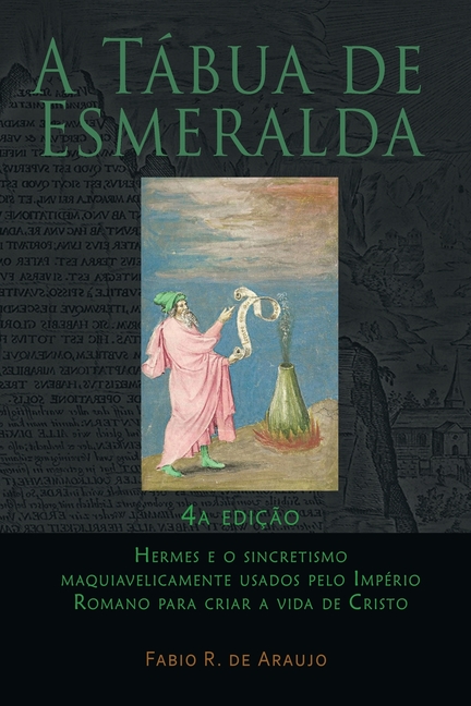 A Tábua de Esmeralda: 4a edição - Hermes e o sincretismo maquiavelicamente usados pelo Império Romano para criar a vida de Cristo