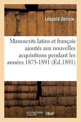 Manuscrits Latins Et Français Ajoutés Aux Nouvelles Acquisitions Pendant Les Années 1875-1891