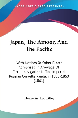 Japan, The Amoor, And The Pacific: With Notices Of Other Places Comprised In A Voyage Of Circumnavigation In The Imperial Russian Corvette Rynda, In 1