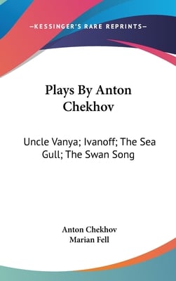 Plays By Anton Chekhov: Uncle Vanya; Ivanoff; The Sea Gull; The Swan Song