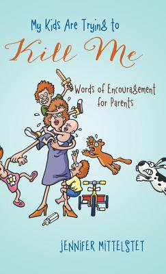 My Kids Are Trying to Kill Me: Words of Encouragement for Parents