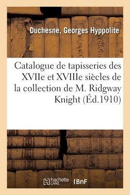 Catalogue de tapisseries des XVIIe et XVIIIe siècles, suite de six tapisseries de Bruges: de la collection de M. Ridgway Knight, suite de quatre tapis