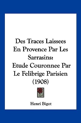Des Traces Laissees En Provence Par Les Sarrasins: Etude Couronnee Par Le Felibrige Parisien (1908)