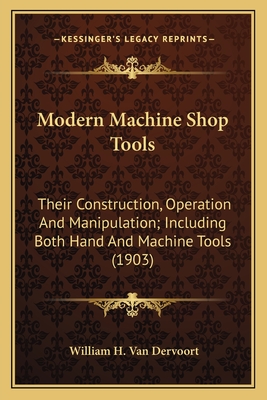 Modern Machine Shop Tools: Their Construction, Operation And Manipulation; Including Both Hand And Machine Tools (1903)