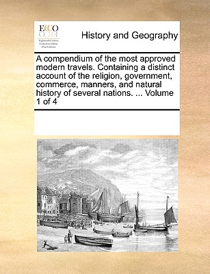 A Compendium of the Most Approved Modern Travels. Containing a Distinct Account of the Religion, Government, Commerce, Manners, and Natural History of