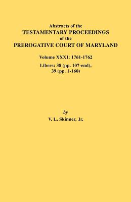 Abstracts of the Testamentary Proceedings of the Prerogative Court of Maryland. Volume XXXI: 1761-1762. Libers: 38 (Pp.107-End), 39 (Pp. 1-160)