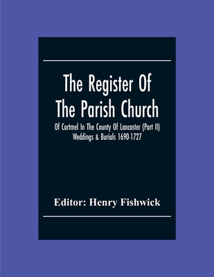 The Register Of The Parish Church Of Cartmel In The County Of Lancaster (Part Ii) Weddings & Burials 1690-1727