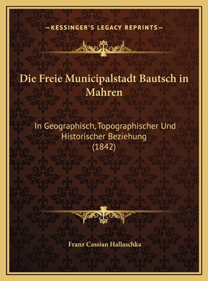 Die Freie Municipalstadt Bautsch in Mahren: In Geographisch, Topographischer Und Historischer Beziehung (1842)