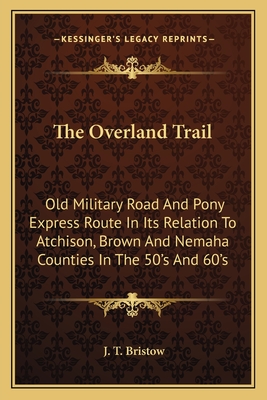 The Overland Trail: Old Military Road And Pony Express Route In Its Relation To Atchison, Brown And Nemaha Counties In The 50's And 60's