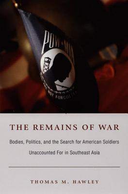 The Remains of War: Bodies, Politics, and the Search for American Soldiers Unaccounted For in Southeast Asia