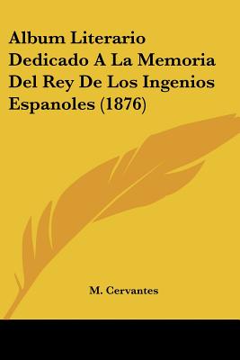 Album Literario Dedicado A La Memoria Del Rey De Los Ingenios Espanoles (1876)