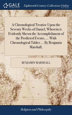 A Chronological Treatise Upon the Seventy Weeks of Daniel; Wherein is Evidently Shewn the Accomplishment of the Predicted Events, ... With Chronologic