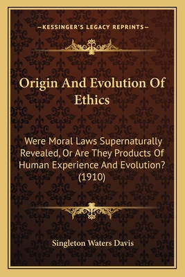Origin And Evolution Of Ethics: Were Moral Laws Supernaturally Revealed, Or Are They Products Of Human Experience And Evolution? (1910)