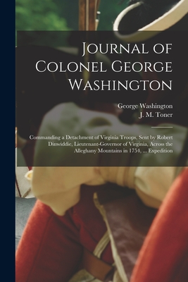 Journal of Colonel George Washington [microform]: Commanding a Detachment of Virginia Troops, Sent by Robert Dinwiddie, Lieutenant-governor of Virgini